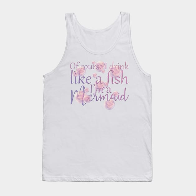 Of Course I Drink Like A Fish, I'm a Mermaid Tank Top by PollyChrome